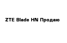 ZTE Blade HN Продаю